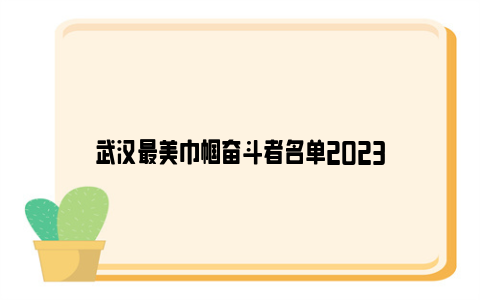 武汉最美巾帼奋斗者名单2023