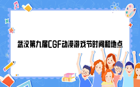 武汉第九届CGF动漫游戏节时间和地点