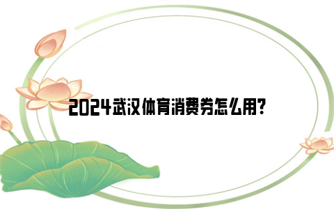 2024武汉体育消费券怎么用？