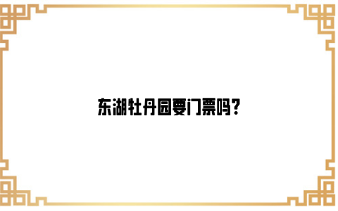 东湖牡丹园要门票吗？