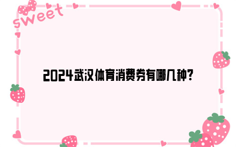 2024武汉体育消费券有哪几种？