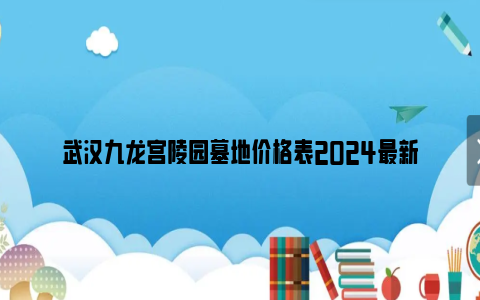 武汉九龙宫陵园墓地价格表2024最新