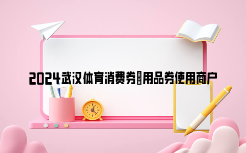 2024武汉体育消费券​用品券使用商户名单