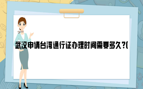 武汉申请台湾通行证办理时间需要多久？（附收费标准）