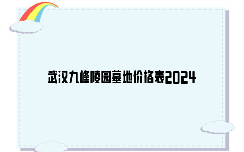 武汉九峰陵园墓地价格表2024