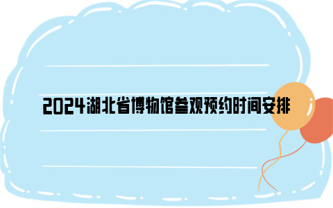 2024湖北省博物馆参观预约时间安排