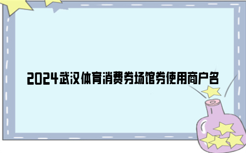 2024武汉体育消费券场馆券使用商户名单