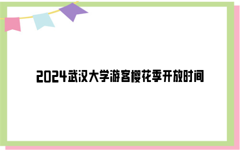 2024武汉大学游客樱花季开放时间