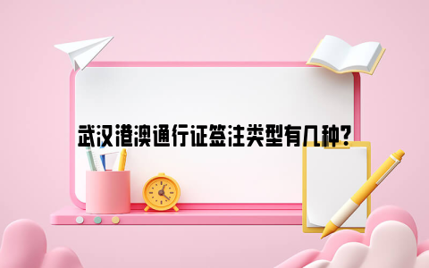 武汉港澳通行证签注类型有几种？