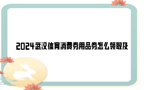 2024武汉体育消费券用品券怎么领取及使用？（附详细图解）