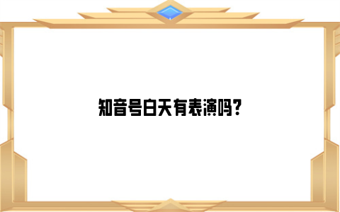 知音号白天有表演吗？