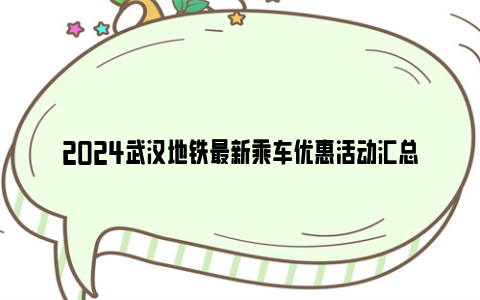 2024武汉地铁最新乘车优惠活动汇总