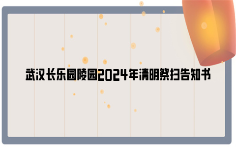 武汉长乐园陵园2024年清明祭扫告知书（开园时间+交通路线+班车）