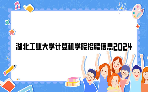 湖北工业大学计算机学院招聘信息2024