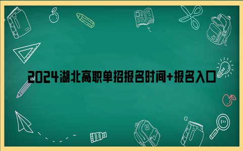 2024湖北高职单招报名时间+报名入口+招生院校