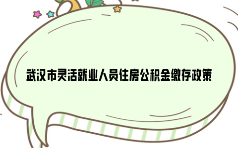 武汉市灵活就业人员住房公积金缴存政策