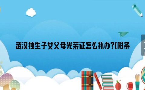 武汉独生子女父母光荣证怎么补办？（附条件+材料）