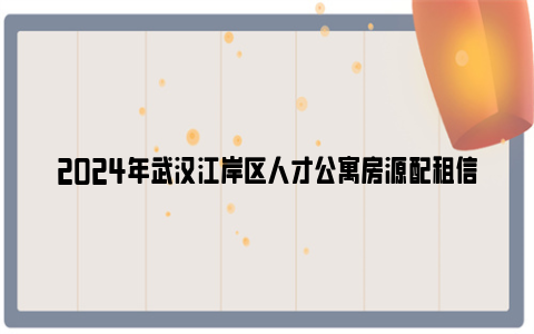 2024年武汉江岸区人才公寓房源配租信息汇总（1月）