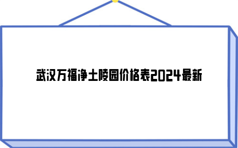 武汉万福净土陵园价格表2024最新