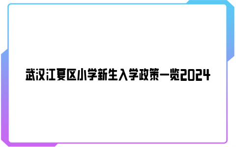 武汉江夏区小学新生入学政策一览2024(时间+流程)