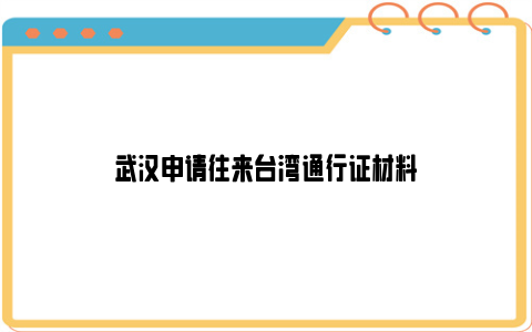 武汉申请往来台湾通行证材料