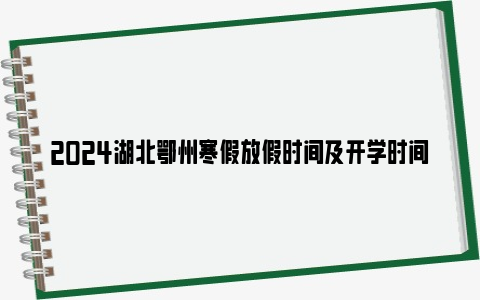 2024湖北鄂州寒假放假时间及开学时间