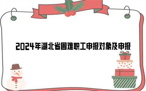 2024年湖北省困难职工申报对象及申报条件