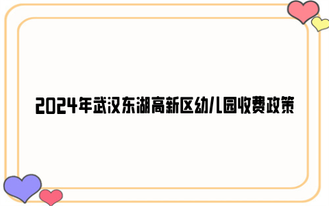 2024年武汉东湖高新区幼儿园收费政策