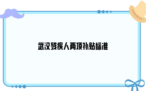 武汉残疾人两项补贴标准