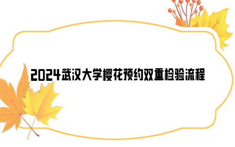 2024武汉大学樱花预约双重检验流程