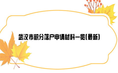 武汉市积分落户申请材料一览（最新）