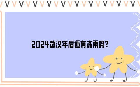 2024武汉年后还有冻雨吗？