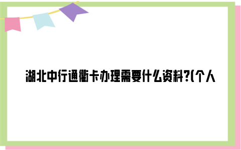 湖北中行通衢卡办理需要什么资料？（个人+单位）