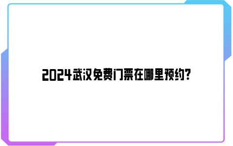 2024武汉免费门票在哪里预约？