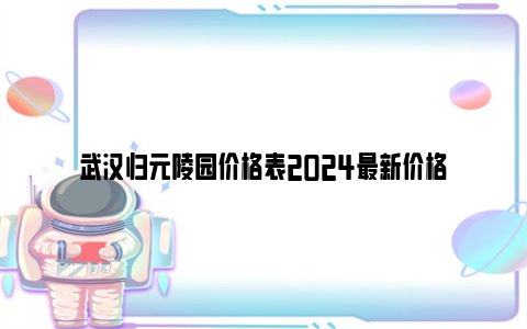 武汉归元陵园价格表2024最新价格