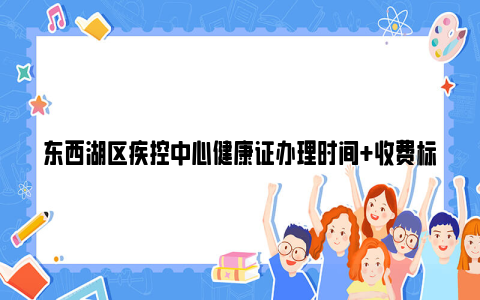 东西湖区疾控中心健康证办理时间+收费标准+领证时间