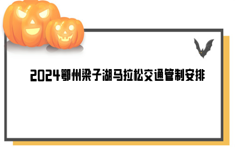 2024鄂州梁子湖马拉松交通管制安排