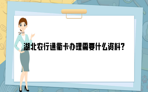 湖北农行通衢卡办理需要什么资料？