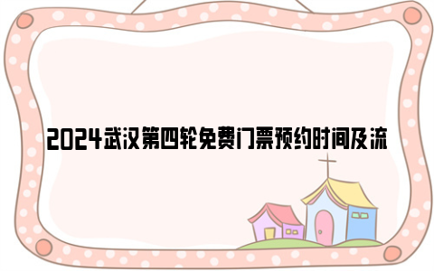 2024武汉第四轮免费门票预约时间及流程