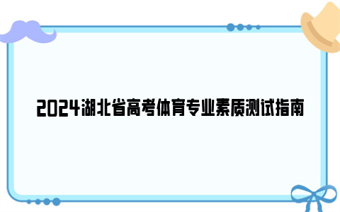 2024湖北省高考体育专业素质测试指南下载（含测试细则+评分标准等）