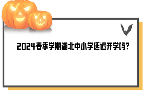 2024春季学期湖北中小学延迟开学吗？