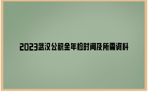 2023武汉公积金年检时间及所需资料