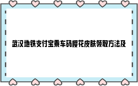 武汉地铁支付宝乘车码樱花皮肤领取方法及流程