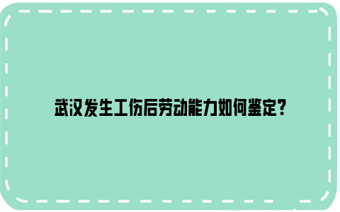 武汉发生工伤后劳动能力如何鉴定？