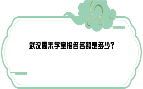 武汉周末学堂报名名额是多少？