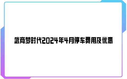 武商梦时代2024年4月停车费用及优惠