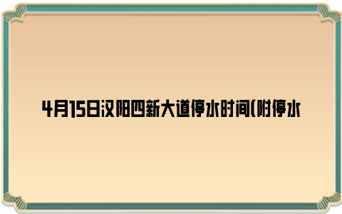 4月15日汉阳四新大道停水时间（附停水区域）