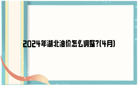 2024年湖北油价怎么调整？（4月）