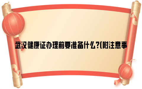 武汉健康证办理前要准备什么？（附注意事项）