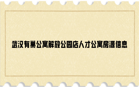 武汉有巢公寓解放公园店人才公寓房源信息（租金+面积+地址）